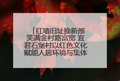 红墙旧址换新颜 笑满金村路富宽 宜君石堡村以红色文化赋能人居环境与集体经济双提升