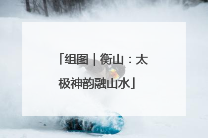 组图｜衡山：太极神韵融山水