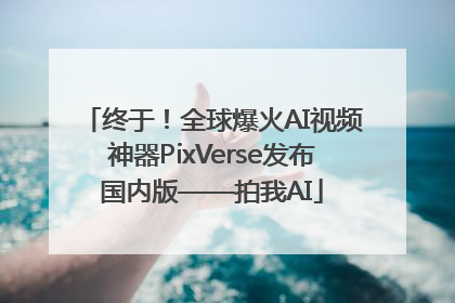 终于！全球爆火AI视频神器PixVerse发布国内版——拍我AI