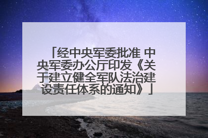 经中央军委批准 中央军委办公厅印发《关于建立健全军队法治建设责任体系的通知》