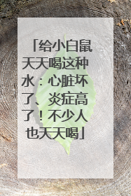 给小白鼠天天喝这种水：心脏坏了、炎症高了！不少人也天天喝