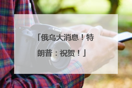 俄乌大消息！特朗普：祝贺！