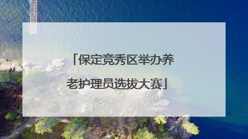 保定竞秀区举办养老护理员选拔大赛