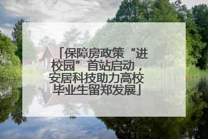 保障房政策“进校园”首站启动，安居科技助力高校毕业生留郑发展