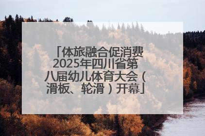 体旅融合促消费 2025年四川省第八届幼儿体育大会（滑板、轮滑）开幕
