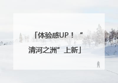 体验感UP！“清河之洲”上新