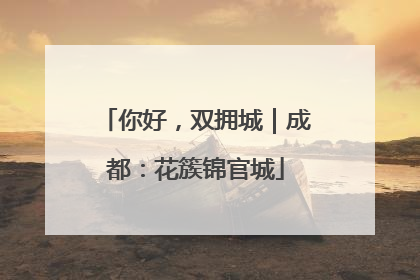 你好，双拥城｜成都：花簇锦官城