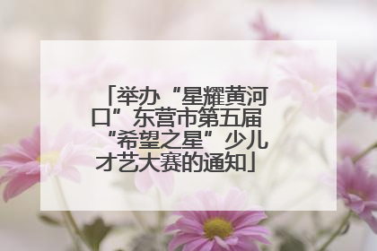 举办“星耀黄河口”东营市第五届“希望之星”少儿才艺大赛的通知