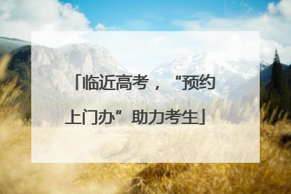 临近高考，“预约上门办”助力考生