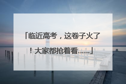 临近高考，这卷子火了！大家都抢着看……