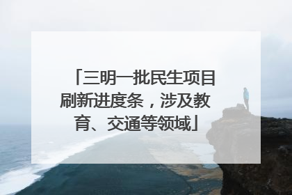 三明一批民生项目刷新进度条，涉及教育、交通等领域