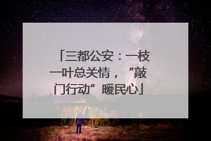 三都公安：一枝一叶总关情，“敲门行动”暖民心