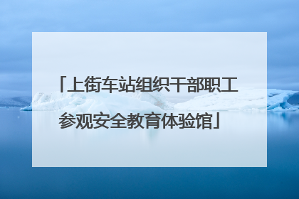 上街车站组织干部职工参观安全教育体验馆