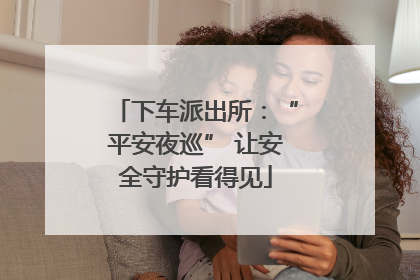 下车派出所：“平安夜巡” 让安全守护看得见