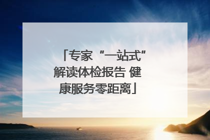 专家“一站式”解读体检报告 健康服务零距离