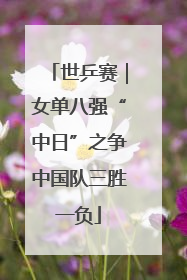 世乒赛｜女单八强“中日”之争中国队三胜一负