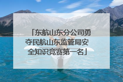 东航山东分公司勇夺民航山东监管局安全知识竞赛第一名