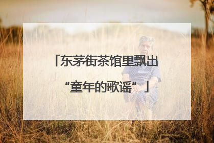 东茅街茶馆里飘出“童年的歌谣”