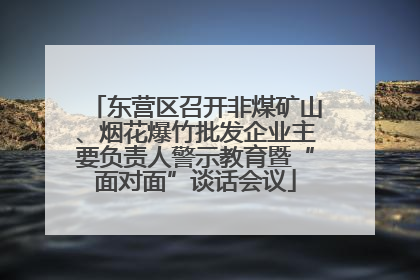 东营区召开非煤矿山、烟花爆竹批发企业主要负责人警示教育暨“面对面”谈话会议