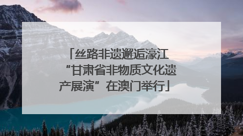 丝路非遗邂逅濠江 “甘肃省非物质文化遗产展演”在澳门举行