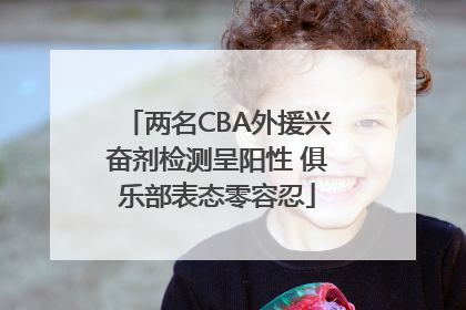 两名CBA外援兴奋剂检测呈阳性 俱乐部表态零容忍