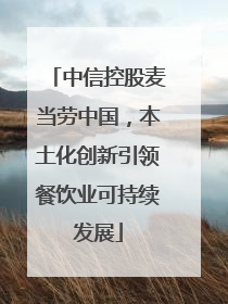中信控股麦当劳中国，本土化创新引领餐饮业可持续发展