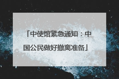 中使馆紧急通知：中国公民做好撤离准备