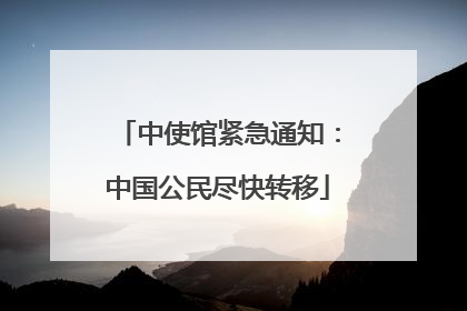 中使馆紧急通知：中国公民尽快转移