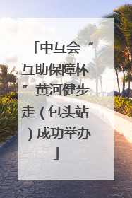 中互会“互助保障杯”黄河健步走（包头站）成功举办