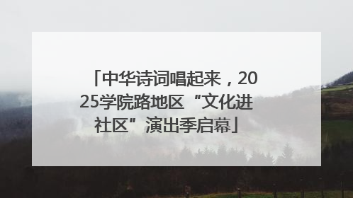 中华诗词唱起来，2025学院路地区“文化进社区”演出季启幕