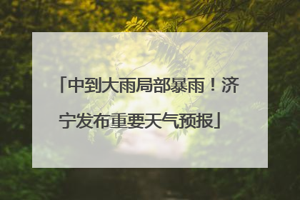 中到大雨局部暴雨！济宁发布重要天气预报