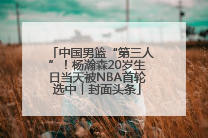 中国男篮“第三人”！杨瀚森20岁生日当天被NBA首轮选中丨封面头条