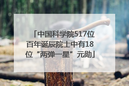 中国科学院517位百年诞辰院士中有18位“两弹一星”元勋