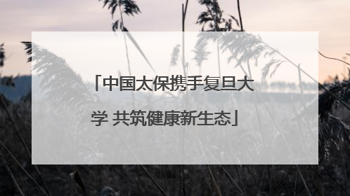 中国太保携手复旦大学 共筑健康新生态