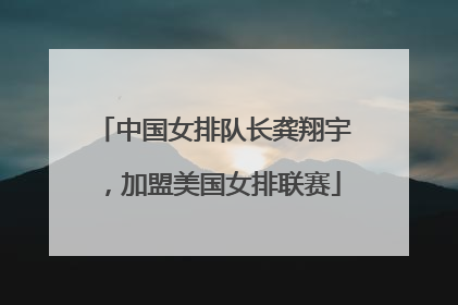 中国女排队长龚翔宇，加盟美国女排联赛