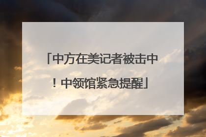 中方在美记者被击中！中领馆紧急提醒