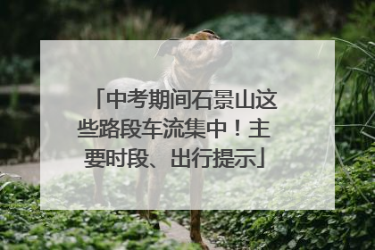 中考期间石景山这些路段车流集中！主要时段、出行提示