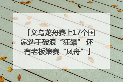 义乌龙舟赛上17个国家选手破浪“狂飙” 还有老板娘赛“凤舟”