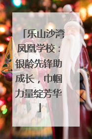 乐山沙湾凤凰学校：银龄先锋助成长，巾帼力量绽芳华