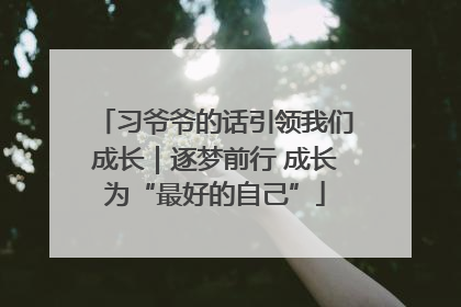 习爷爷的话引领我们成长｜逐梦前行 成长为“最好的自己”