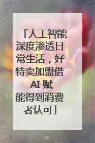 人工智能深度渗透日常生活，好特卖加盟借 AI 赋能得到消费者认可