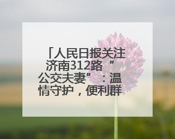 人民日报关注济南312路“公交夫妻”：温情守护，便利群众出行