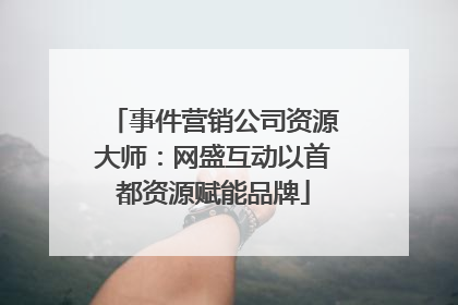 事件营销公司资源大师：网盛互动以首都资源赋能品牌