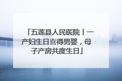 五莲县人民医院丨一产妇生日喜得男婴，母子产房共度生日