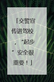 交警宣传进驾校，“起步”安全很重要！