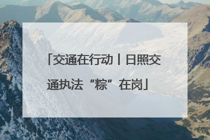 交通在行动丨日照交通执法“粽”在岗