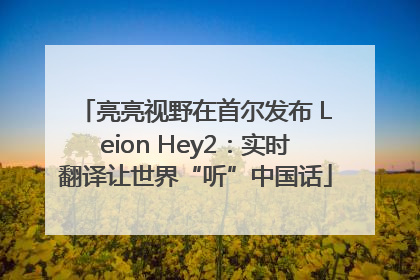 亮亮视野在首尔发布 Leion Hey2：实时翻译让世界“听”中国话