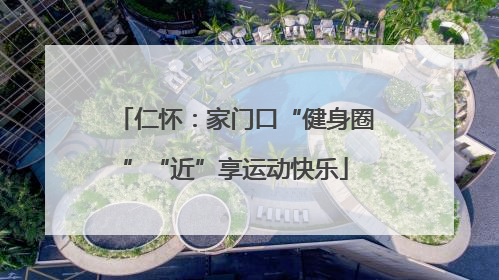 仁怀：家门口“健身圈”“近”享运动快乐