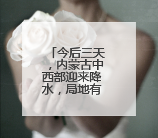今后三天，内蒙古中西部迎来降水，局地有中到大雨