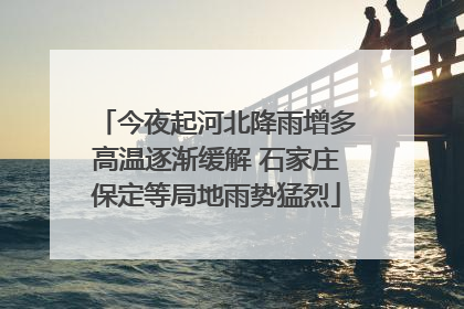 今夜起河北降雨增多高温逐渐缓解 石家庄保定等局地雨势猛烈